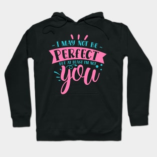 I may not be perfect but at least i'm not you Hoodie